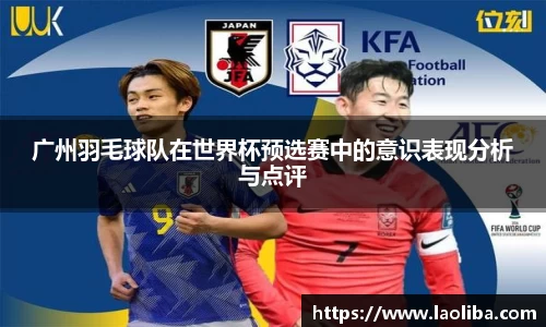 广州羽毛球队在世界杯预选赛中的意识表现分析与点评