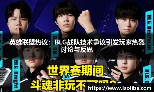 英雄联盟热议：BLG战队技术争议引发玩家热烈讨论与反思
