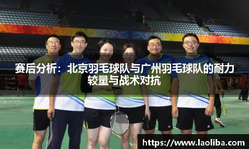 赛后分析：北京羽毛球队与广州羽毛球队的耐力较量与战术对抗