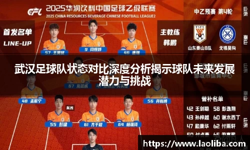 武汉足球队状态对比深度分析揭示球队未来发展潜力与挑战