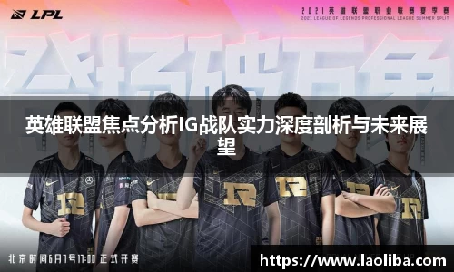 英雄联盟焦点分析IG战队实力深度剖析与未来展望